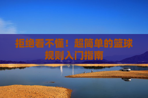 拒绝看不懂！超简单的篮球规则入门指南