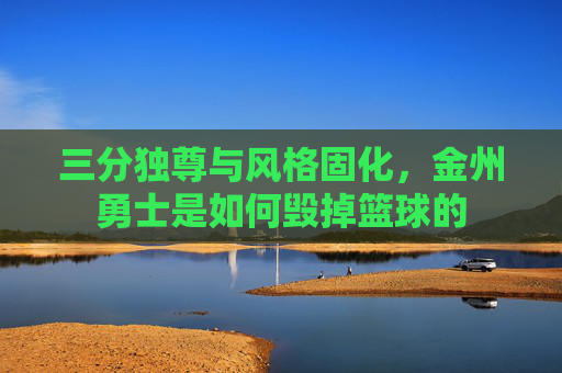 三分独尊与风格固化，金州勇士是如何毁掉篮球的