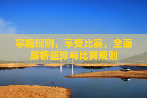 掌握规则，享受比赛，全面解析篮球与比赛规则