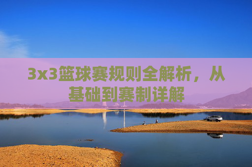 3x3篮球赛规则全解析，从基础到赛制详解