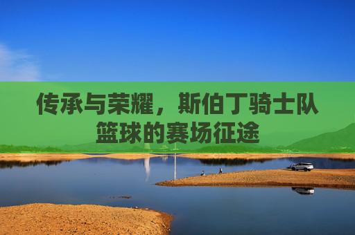 传承与荣耀，斯伯丁骑士队篮球的赛场征途