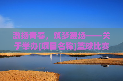 激扬青春，筑梦赛场——关于举办[项目名称]篮球比赛的可行性分析报告