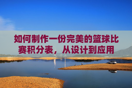 如何制作一份完美的篮球比赛积分表，从设计到应用