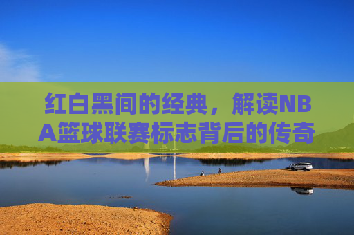 红白黑间的经典，解读NBA篮球联赛标志背后的传奇