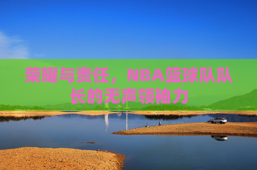 荣耀与责任，NBA篮球队队长的无声领袖力
