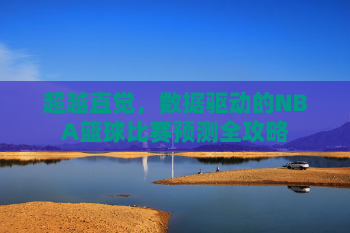 超越直觉，数据驱动的NBA篮球比赛预测全攻略