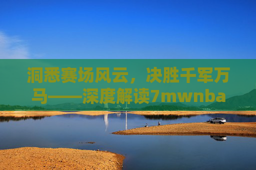 洞悉赛场风云，决胜千军万马——深度解读7mwnba篮球情报