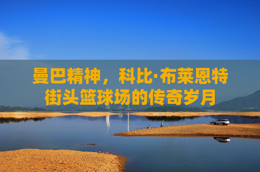 曼巴精神，科比·布莱恩特街头篮球场的传奇岁月