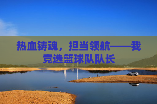 热血铸魂,担当领航——我竞选篮球队队长