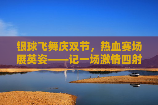 银球飞舞庆双节,热血赛场展英姿——记一场激情四射的双节篮球比赛