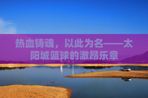 热血铸魂，以此为名——太阳城篮球的激昂乐章