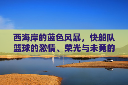 西海岸的蓝色风暴，快船队篮球的激情、荣光与未竟的冠军梦