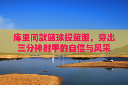 库里同款篮球投篮服，穿出三分神射手的自信与风采