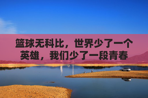 篮球无科比，世界少了一个英雄，我们少了一段青春