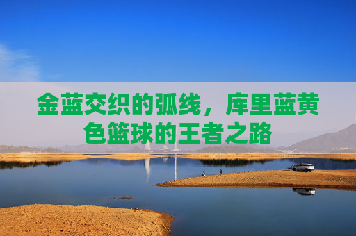 金蓝交织的弧线，库里蓝黄色篮球的王者之路