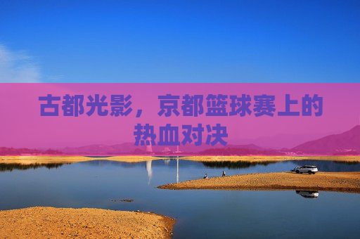 古都光影，京都篮球赛上的热血对决