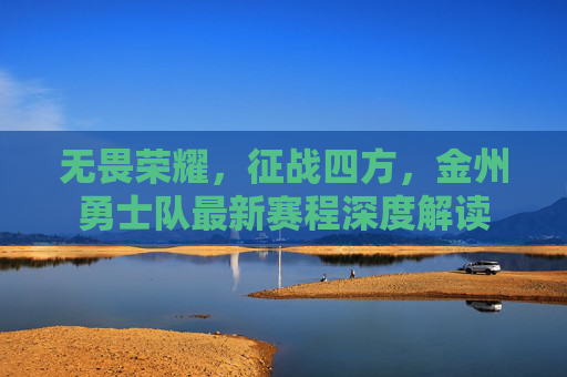 无畏荣耀，征战四方，金州勇士队最新赛程深度解读