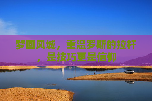 梦回风城，重温罗斯的拉杆，是技巧更是信仰