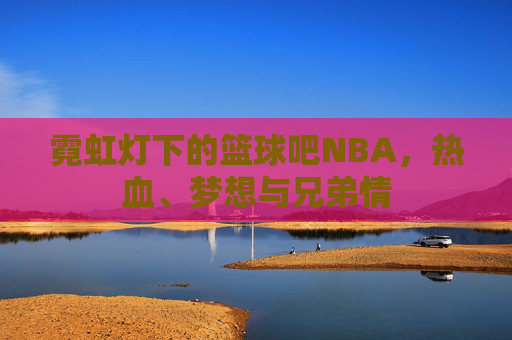 霓虹灯下的篮球吧NBA,热血、梦想与兄弟情