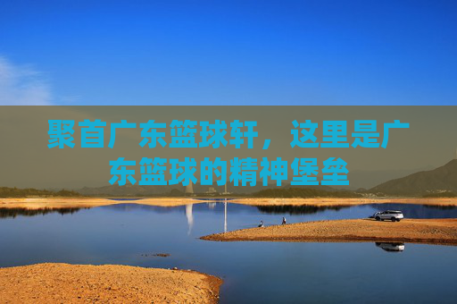 聚首广东篮球轩，这里是广东篮球的精神堡垒