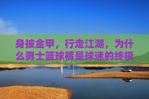 身披金甲，行走江湖，为什么勇士篮球裤是球迷的终极战袍
