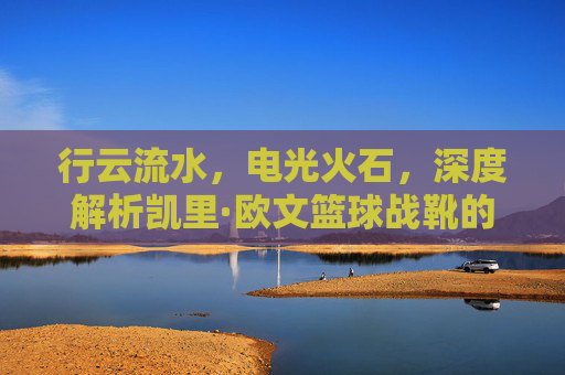 行云流水，电光火石，深度解析凯里·欧文篮球战靴的魔术美学