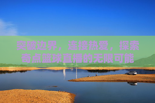 突破边界，连接热爱，探索奇点篮球直播的无限可能