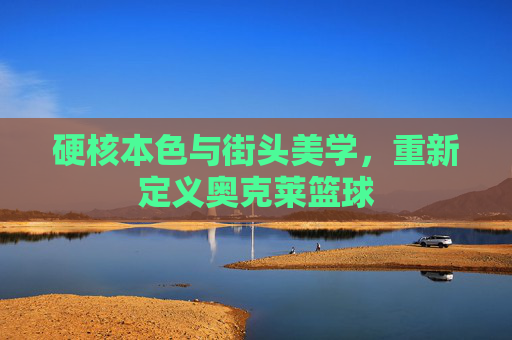 硬核本色与街头美学，重新定义奥克莱篮球