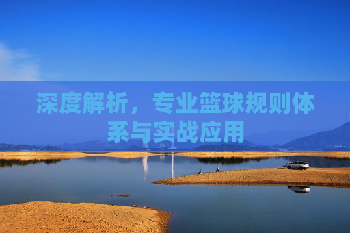深度解析，专业篮球规则体系与实战应用