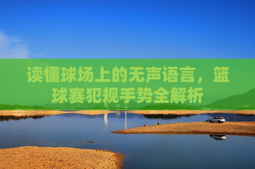 读懂球场上的无声语言，篮球赛犯规手势全解析