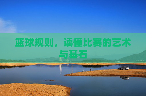 篮球规则,读懂比赛的艺术与基石