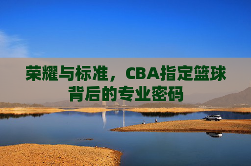 荣耀与标准，CBA指定篮球背后的专业密码