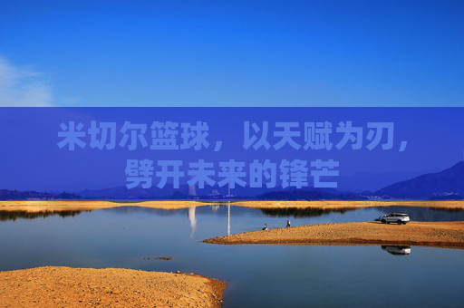 米切尔篮球，以天赋为刃，劈开未来的锋芒
