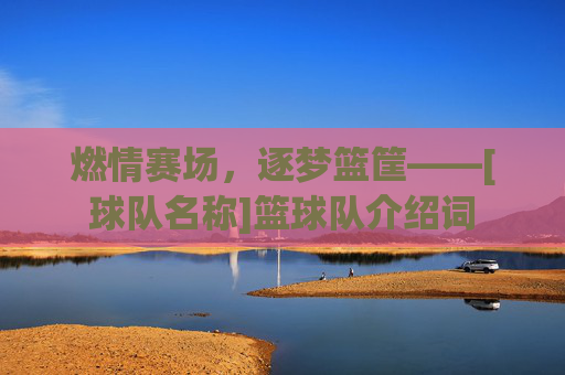 燃情赛场，逐梦篮筐——[球队名称]篮球队介绍词