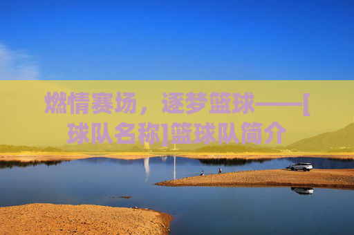 燃情赛场，逐梦篮球——[球队名称]篮球队简介