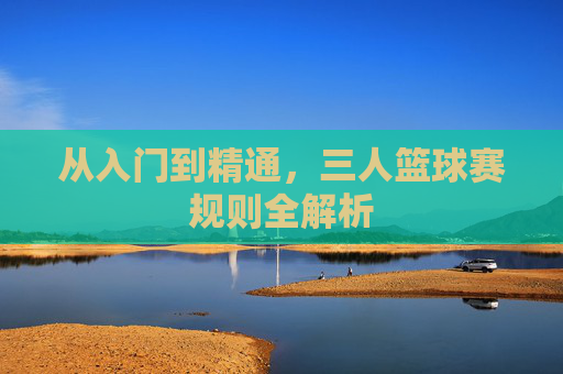 从入门到精通，三人篮球赛规则全解析