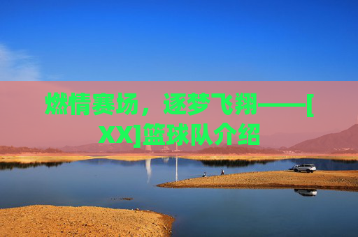 燃情赛场，逐梦飞翔——[XX]篮球队介绍