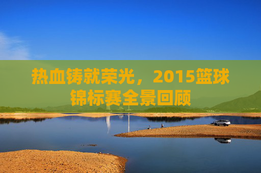 热血铸就荣光，2015篮球锦标赛全景回顾