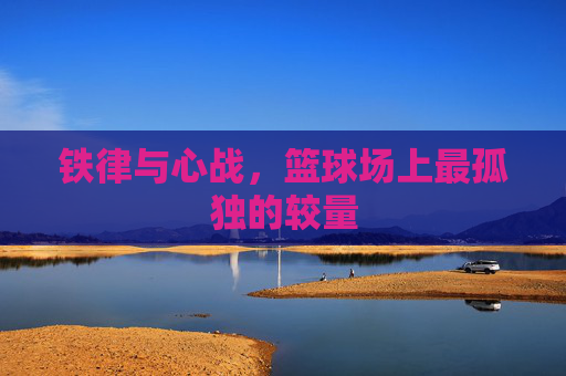 铁律与心战，篮球场上最孤独的较量