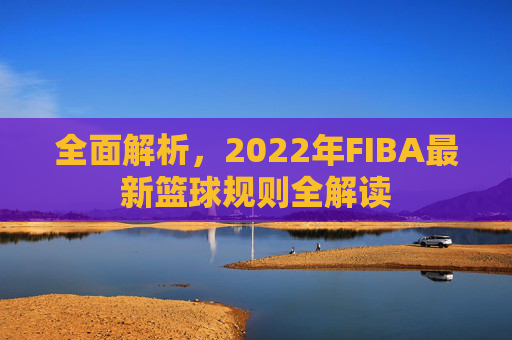 全面解析，2022年FIBA最新篮球规则全解读