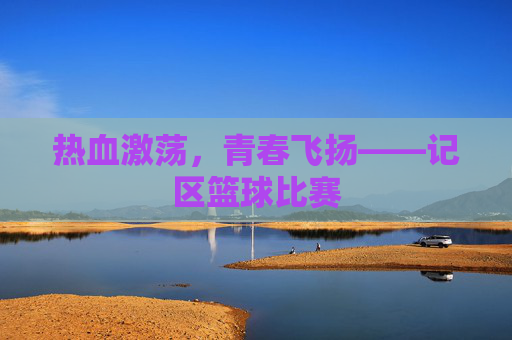 热血激荡，青春飞扬——记区篮球比赛