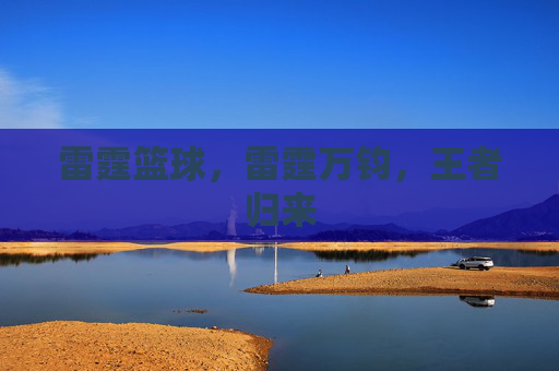 雷霆篮球，雷霆万钧，王者归来