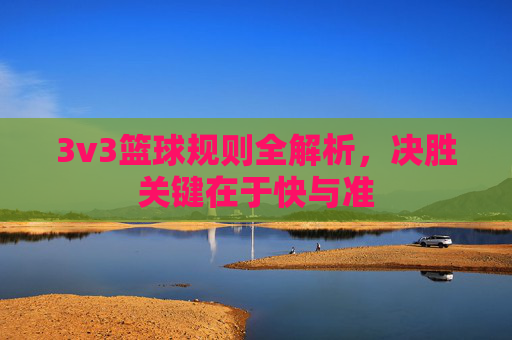 3v3篮球规则全解析，决胜关键在于快与准