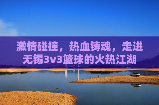激情碰撞，热血铸魂，走进无锡3v3篮球的火热江湖