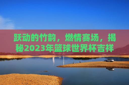 跃动的竹韵，燃情赛场，揭秘2023年篮球世界杯吉祥物阿贝特