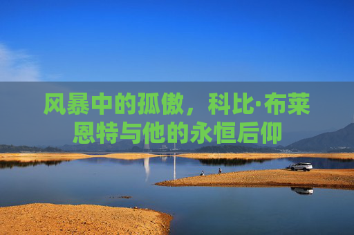 风暴中的孤傲，科比·布莱恩特与他的永恒后仰