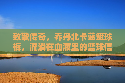 致敬传奇，乔丹北卡蓝篮球裤，流淌在血液里的篮球信仰
