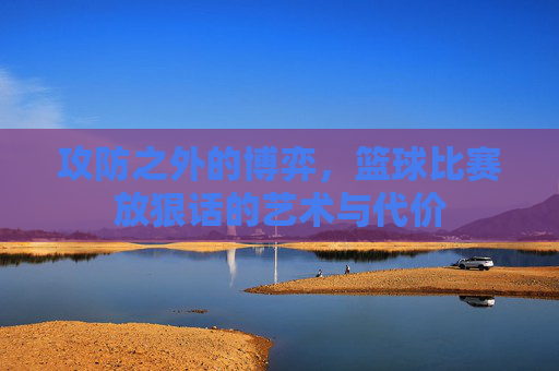 攻防之外的博弈，篮球比赛放狠话的艺术与代价