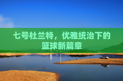 七号杜兰特，优雅统治下的篮球新篇章