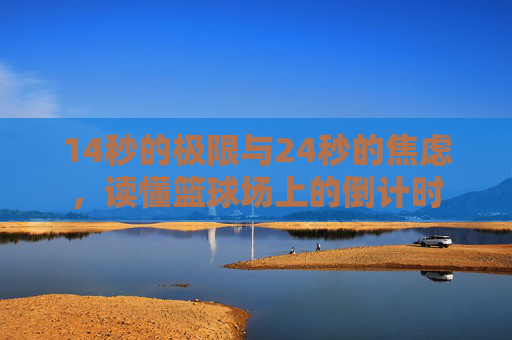 14秒的极限与24秒的焦虑，读懂篮球场上的倒计时